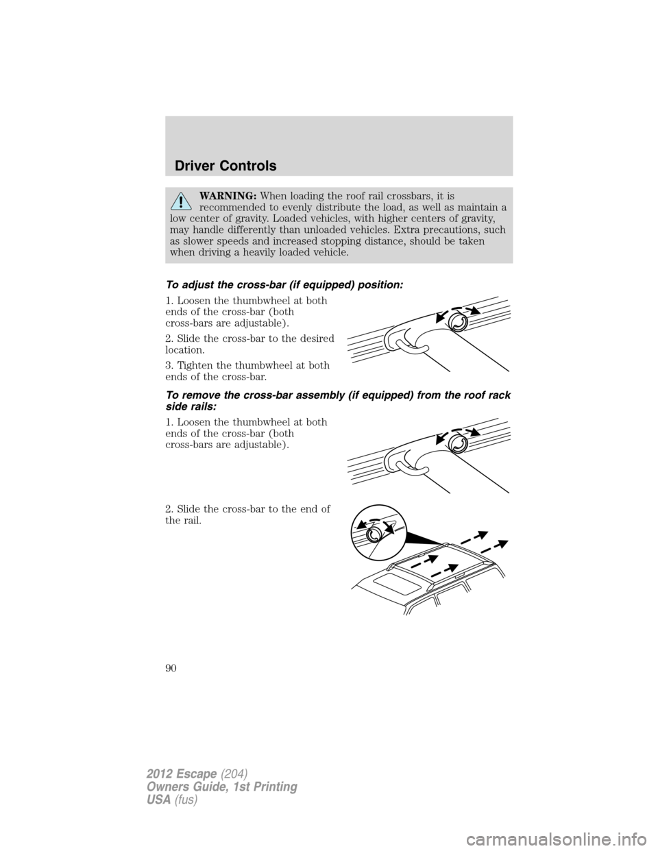 FORD ESCAPE 2012 2.G Manual Online WARNING:When loading the roof rail crossbars, it is
recommended to evenly distribute the load, as well as maintain a
low center of gravity. Loaded vehicles, with higher centers of gravity,
may handle 