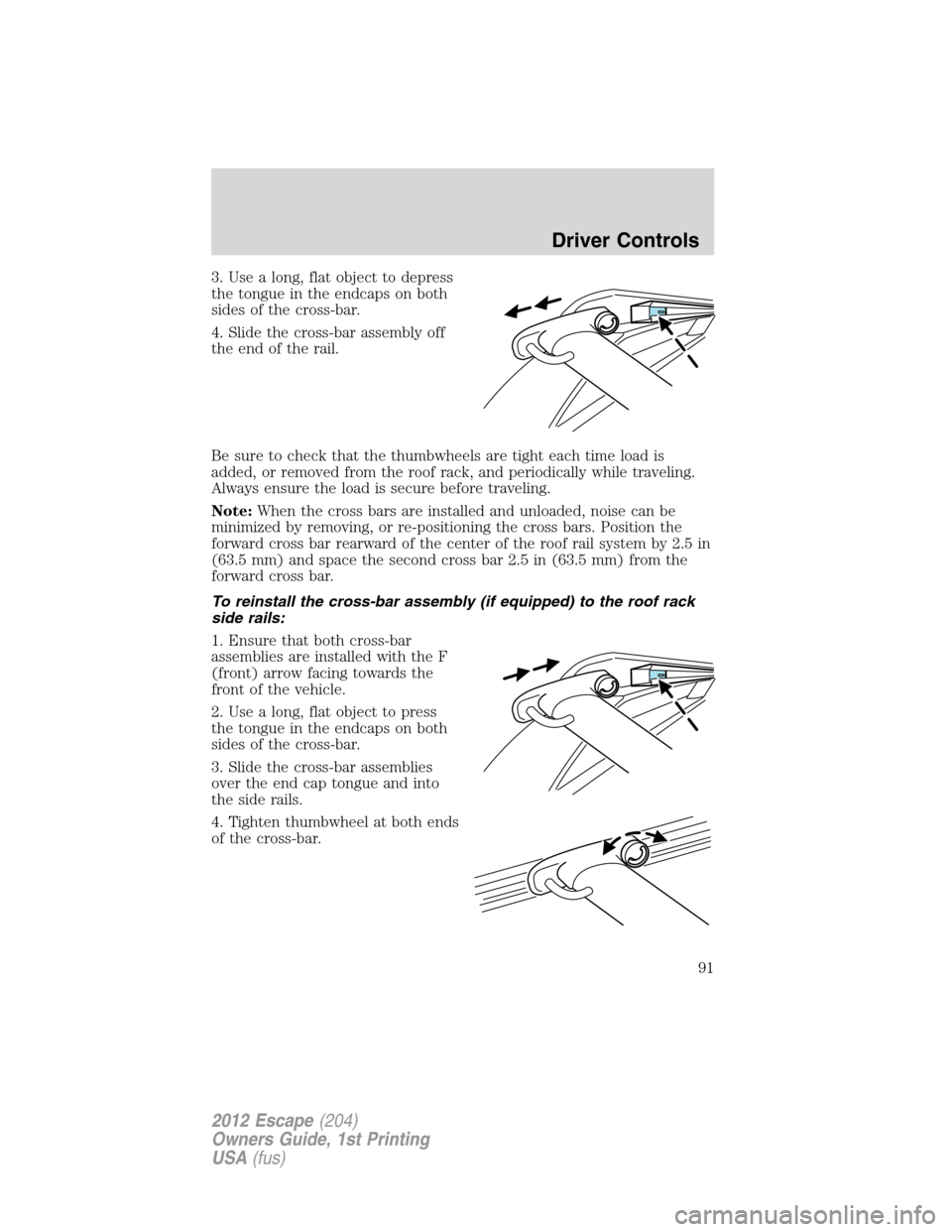 FORD ESCAPE 2012 2.G Owners Manual 3. Use a long, flat object to depress
the tongue in the endcaps on both
sides of the cross-bar.
4. Slide the cross-bar assembly off
the end of the rail.
Be sure to check that the thumbwheels are tight