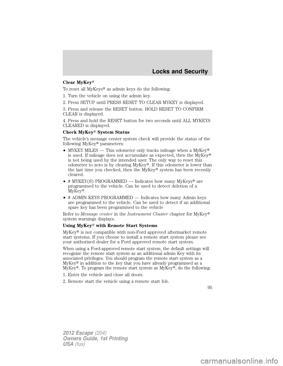 FORD ESCAPE 2012 2.G Owners Manual Clear MyKey
To reset all MyKeysas admin keys do the following:
1. Turn the vehicle on using the admin key.
2. Press SETUP until PRESS RESET TO CLEAR MYKEY is displayed.
3. Press and release the RESE