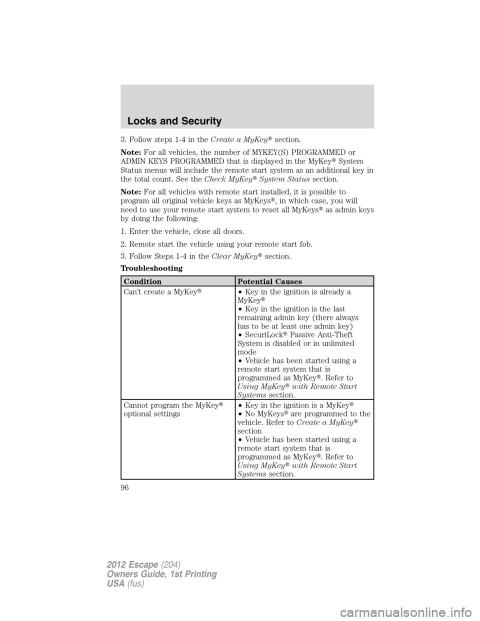 FORD ESCAPE 2012 2.G Owners Manual 3. Follow steps 1-4 in theCreate a MyKeysection.
Note:For all vehicles, the number of MYKEY(S) PROGRAMMED or
ADMIN KEYS PROGRAMMED that is displayed in the MyKeySystem
Status menus will include the 