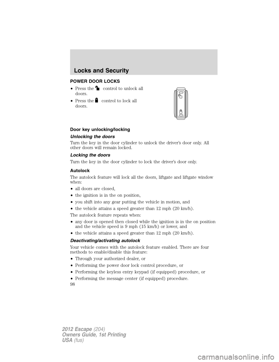 FORD ESCAPE 2012 2.G Owners Manual POWER DOOR LOCKS
•Press the
control to unlock all
doors.
•Press the
control to lock all
doors.
Door key unlocking/locking
Unlocking the doors
Turn the key in the door cylinder to unlock the driver