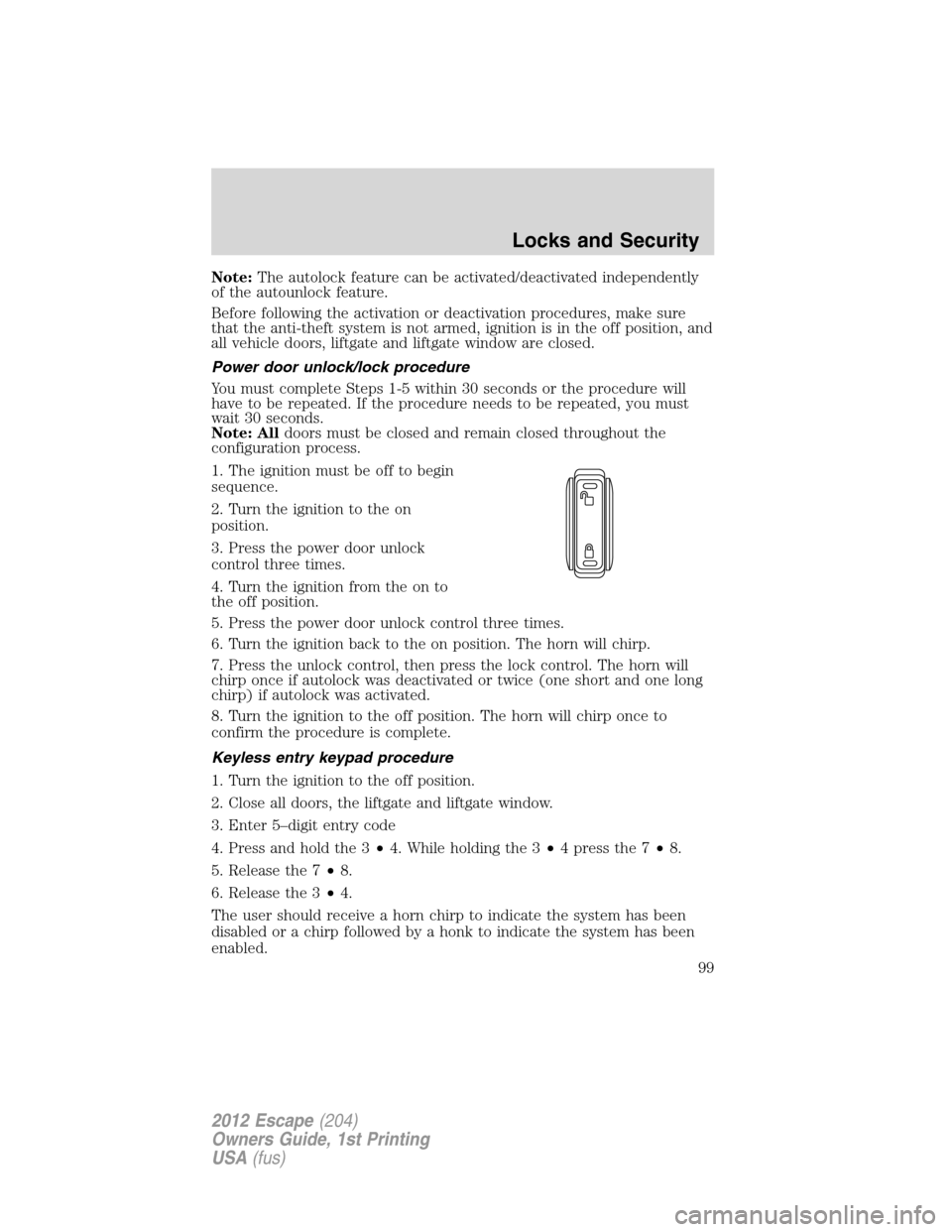 FORD ESCAPE 2012 2.G Owners Manual Note:The autolock feature can be activated/deactivated independently
of the autounlock feature.
Before following the activation or deactivation procedures, make sure
that the anti-theft system is not 