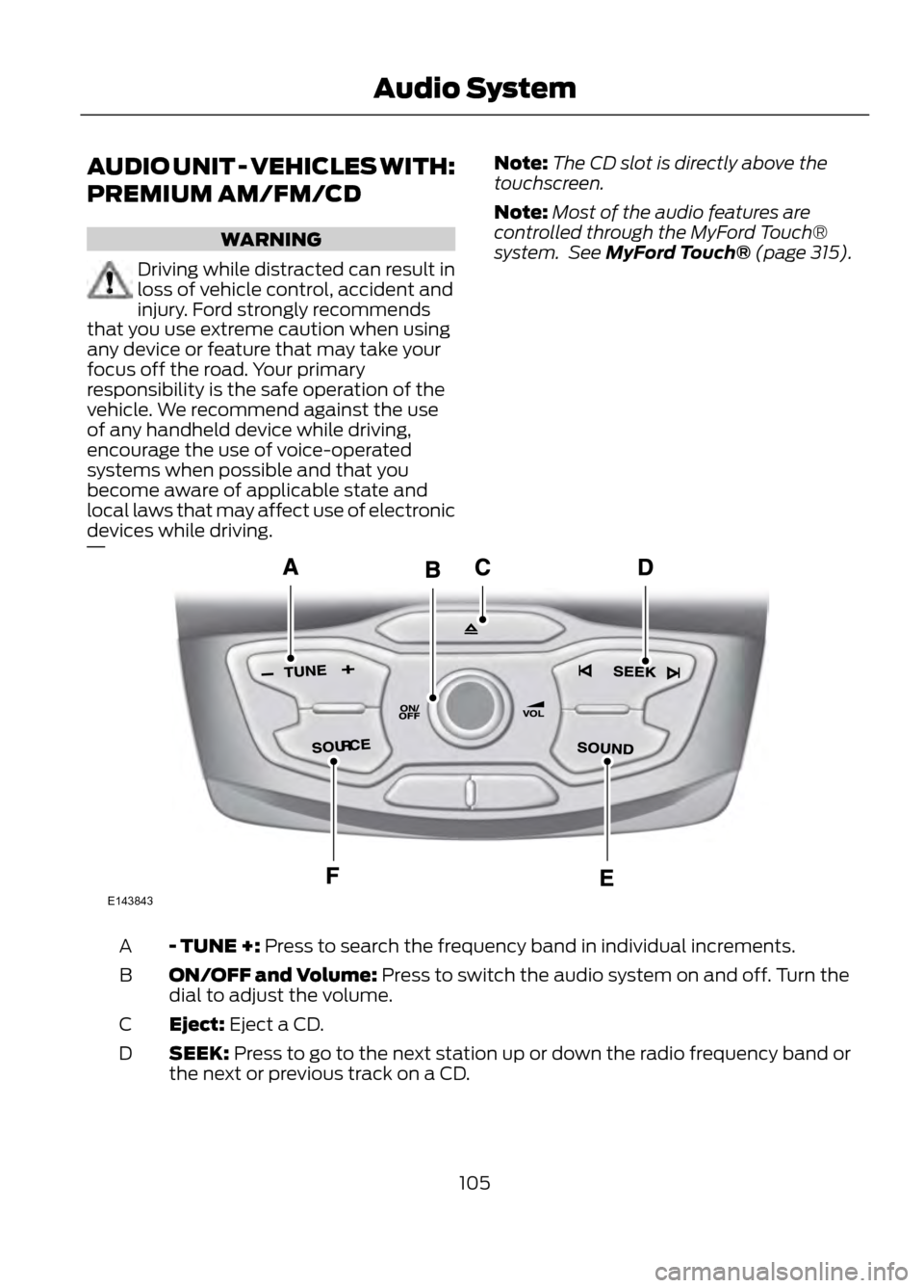 FORD ESCAPE 2013 3.G Owners Manual AUDIO UNIT - VEHICLES WITH:
PREMIUM AM/FM/CD
WARNING
Driving while distracted can result in
loss of vehicle control, accident and
injury. Ford strongly recommends
that you use extreme caution when usi