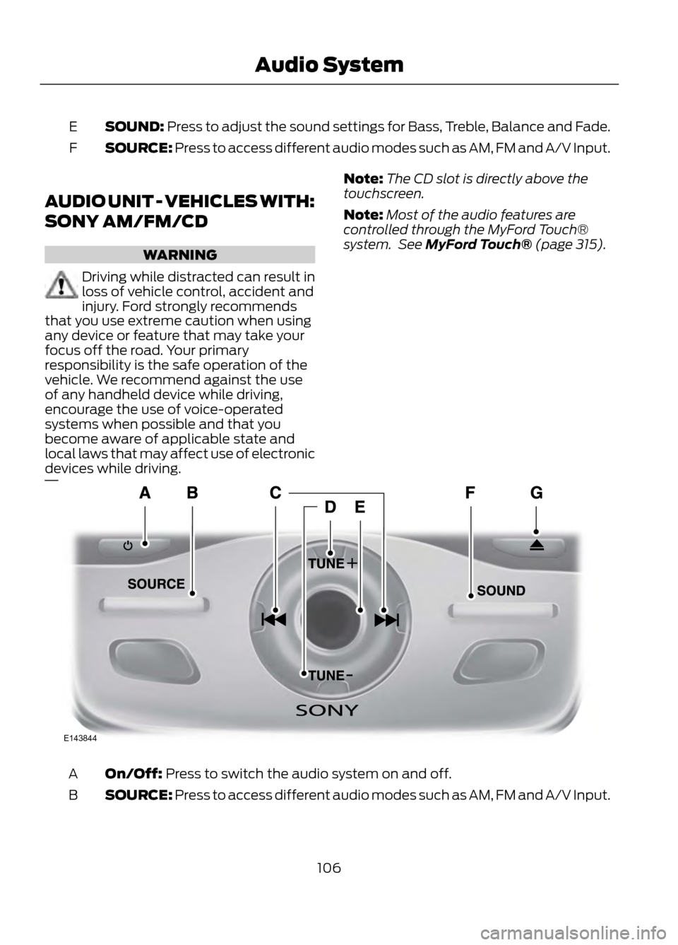 FORD ESCAPE 2013 3.G Owners Manual SOUND: Press to adjust the sound settings for Bass, Treble, Balance and Fade.
E
SOURCE: Press to access different audio modes such as AM, FM and A/V Input.
F
AUDIO UNIT - VEHICLES WITH:
SONY AM/FM/CD
