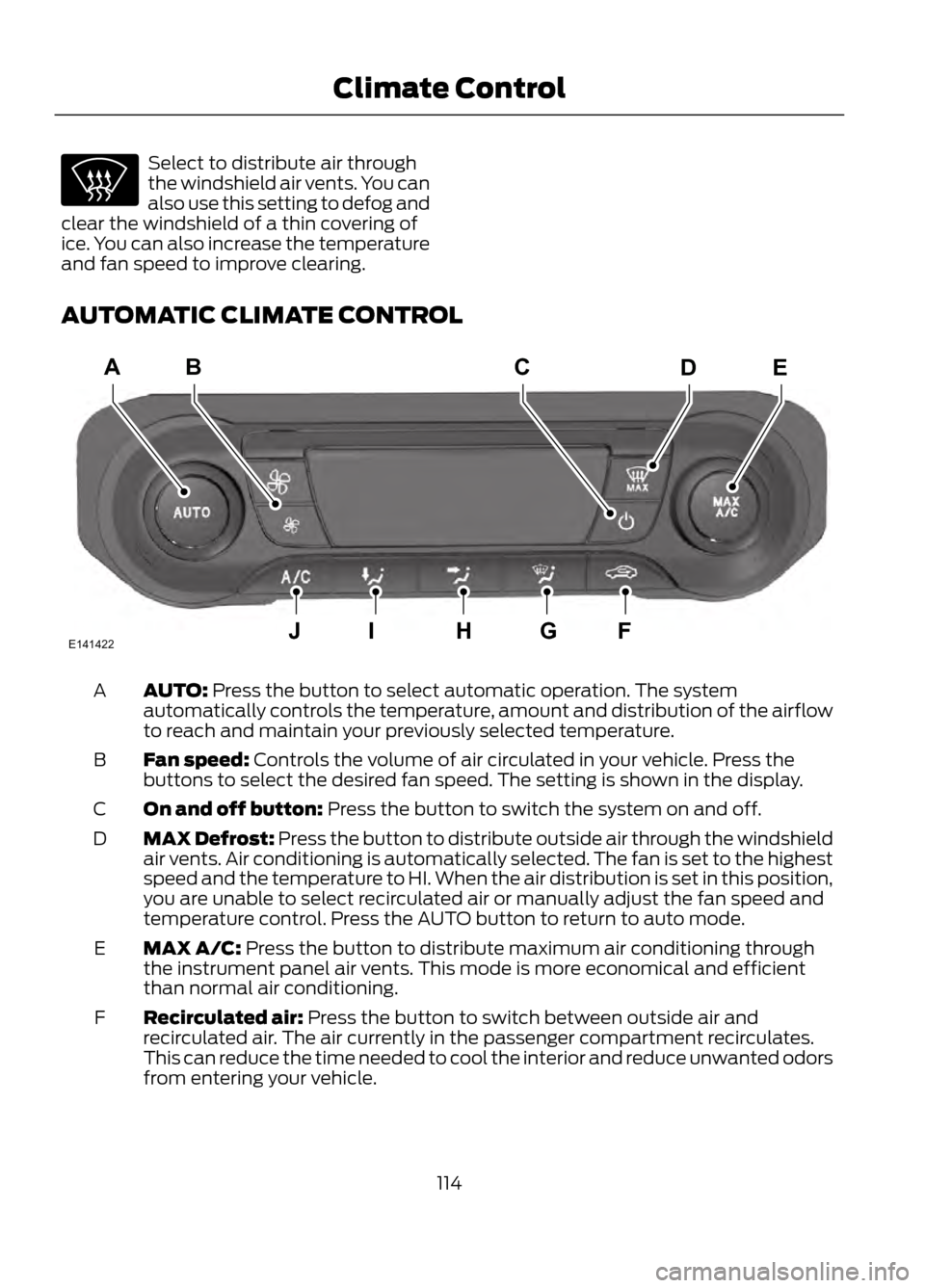 FORD ESCAPE 2013 3.G Owners Manual Select to distribute air through
the windshield air vents. You can
also use this setting to defog and
clear the windshield of a thin covering of
ice. You can also increase the temperature
and fan spee FORD ESCAPE 2013 3.G Owners Manual Select to distribute air through
the windshield air vents. You can
also use this setting to defog and
clear the windshield of a thin covering of
ice. You can also increase the temperature
and fan spee
