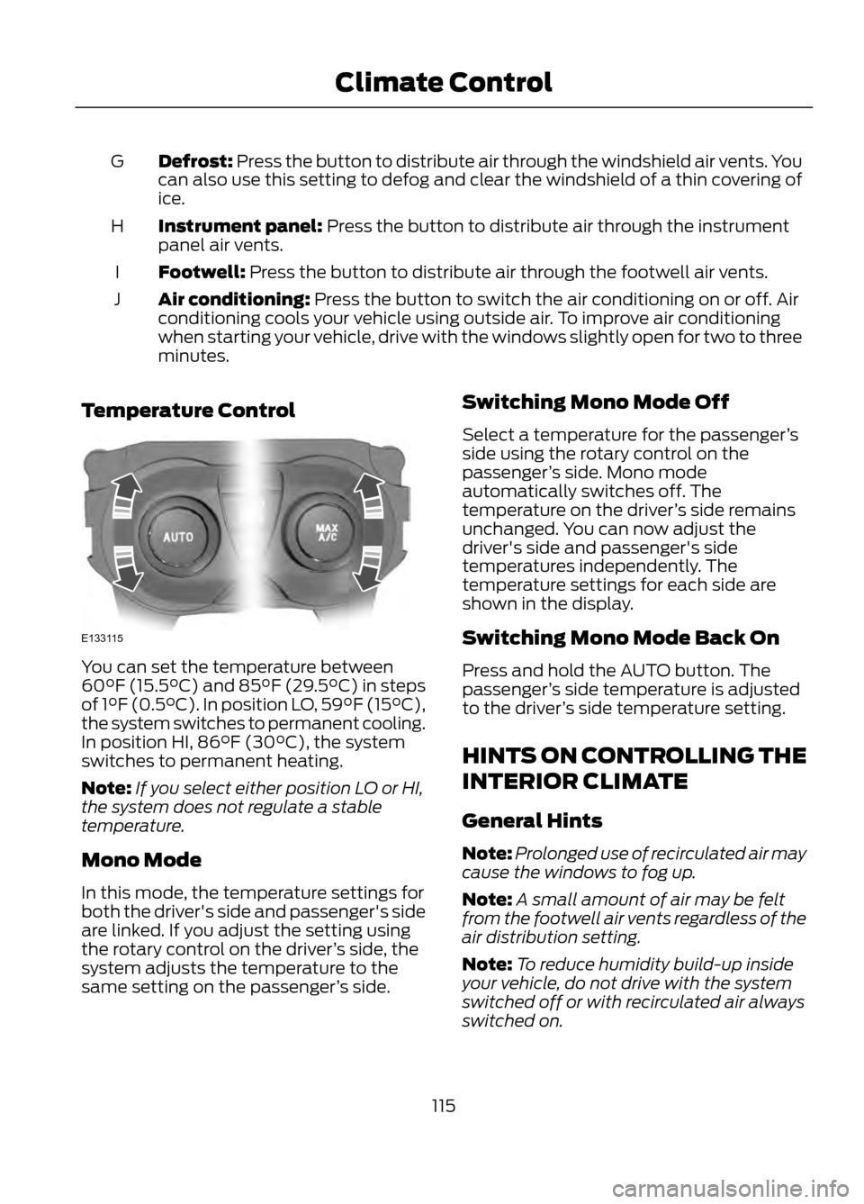 FORD ESCAPE 2013 3.G Owners Manual Defrost: Press the button to distribute air through the windshield air vents. You
can also use this setting to defog and clear the windshield of a thin covering of
ice.
G
Instrument panel: Press the b