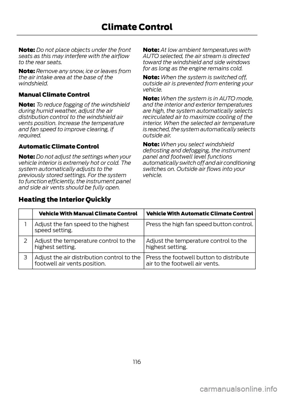 FORD ESCAPE 2013 3.G Owners Manual Note:Do not place objects under the front
seats as this may interfere with the airflow
to the rear seats.
Note: Remove any snow, ice or leaves from
the air intake area at the base of the
windshield.
M