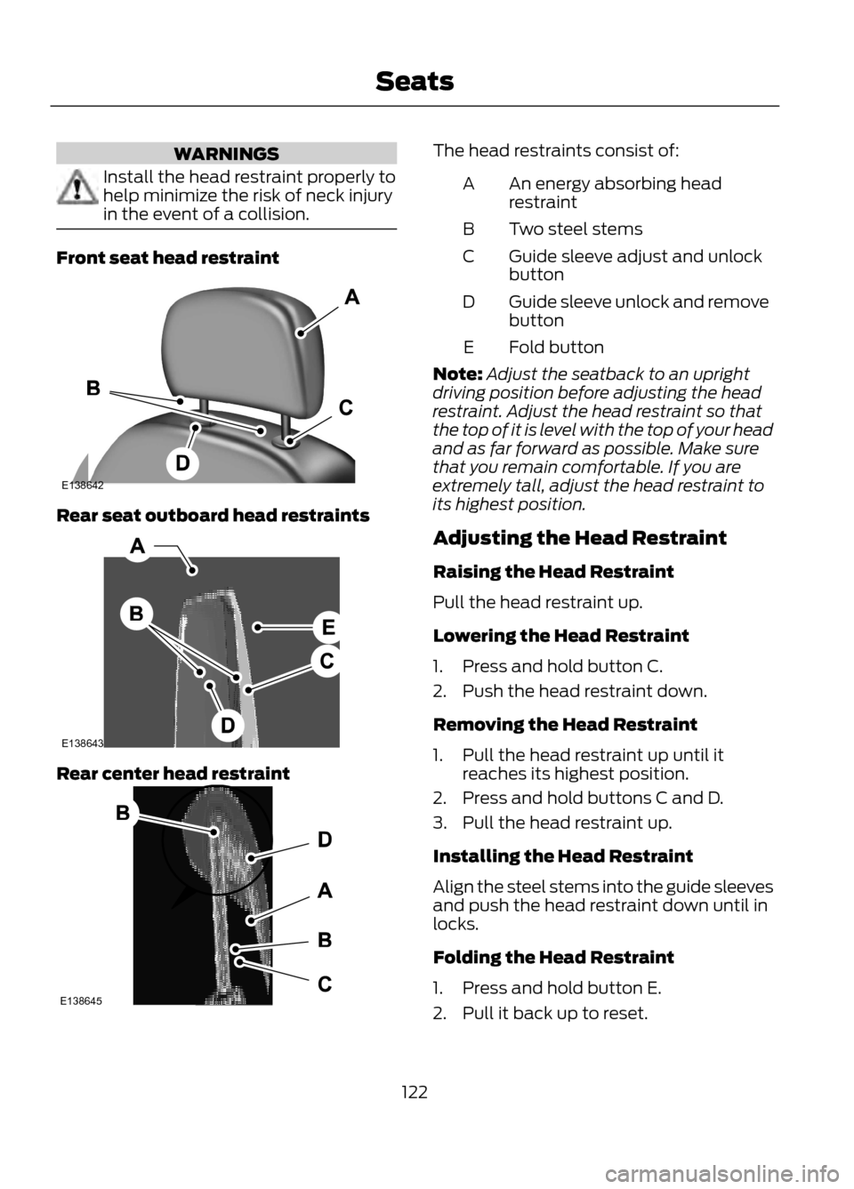 FORD ESCAPE 2013 3.G Owners Manual WARNINGS
Install the head restraint properly to
help minimize the risk of neck injury
in the event of a collision.
Front seat head restraint
Rear seat outboard head restraints
Rear center head restrai FORD ESCAPE 2013 3.G Owners Manual WARNINGS
Install the head restraint properly to
help minimize the risk of neck injury
in the event of a collision.
Front seat head restraint
Rear seat outboard head restraints
Rear center head restrai