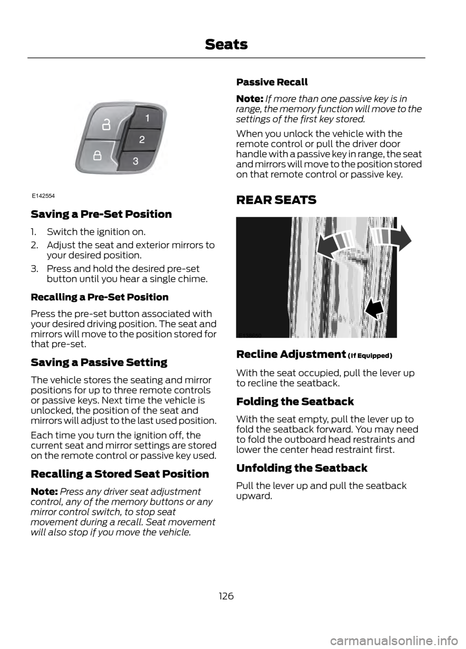 FORD ESCAPE 2013 3.G Owners Manual Saving a Pre-Set Position
1. Switch the ignition on.
2. Adjust the seat and exterior mirrors toyour desired position.
3. Press and hold the desired pre-set button until you hear a single chime.
Recall FORD ESCAPE 2013 3.G Owners Manual Saving a Pre-Set Position
1. Switch the ignition on.
2. Adjust the seat and exterior mirrors toyour desired position.
3. Press and hold the desired pre-set button until you hear a single chime.
Recall