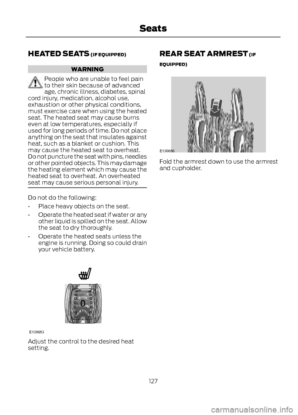 FORD ESCAPE 2013 3.G Owners Manual HEATED SEATS (IF EQUIPPED)
WARNING
People who are unable to feel pain
to their skin because of advanced
age, chronic illness, diabetes, spinal
cord injury, medication, alcohol use,
exhaustion or other