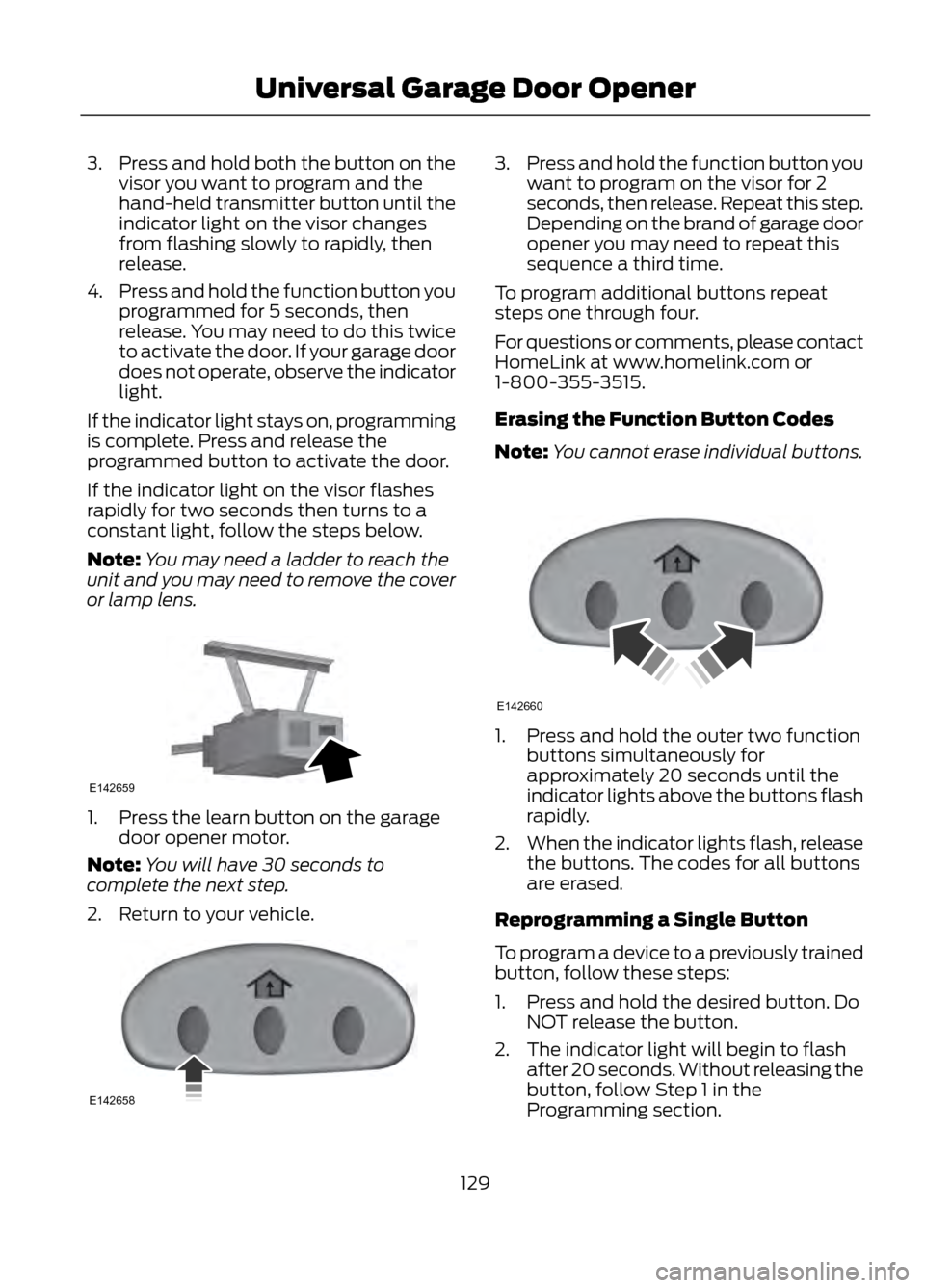 FORD ESCAPE 2013 3.G Owners Manual 3. Press and hold both the button on thevisor you want to program and the
hand-held transmitter button until the
indicator light on the visor changes
from flashing slowly to rapidly, then
release.
4. 