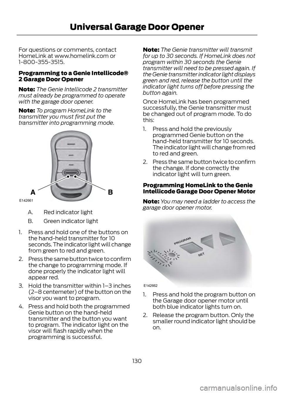 FORD ESCAPE 2013 3.G Owners Manual For questions or comments, contact
HomeLink at www.homelink.com or
1-800-355-3515.
Programming to a Genie Intellicode®
2 Garage Door Opener
Note:The Genie Intellicode 2 transmitter
must already be pr