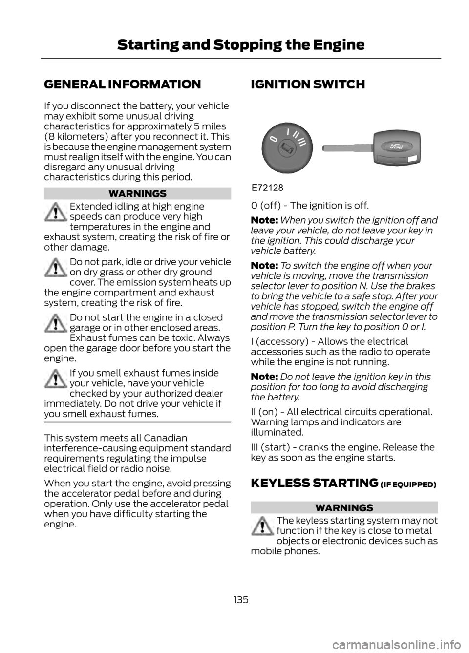 FORD ESCAPE 2013 3.G Owners Manual GENERAL INFORMATION
If you disconnect the battery, your vehicle
may exhibit some unusual driving
characteristics for approximately 5 miles
(8 kilometers) after you reconnect it. This
is because the en FORD ESCAPE 2013 3.G Owners Manual GENERAL INFORMATION
If you disconnect the battery, your vehicle
may exhibit some unusual driving
characteristics for approximately 5 miles
(8 kilometers) after you reconnect it. This
is because the en