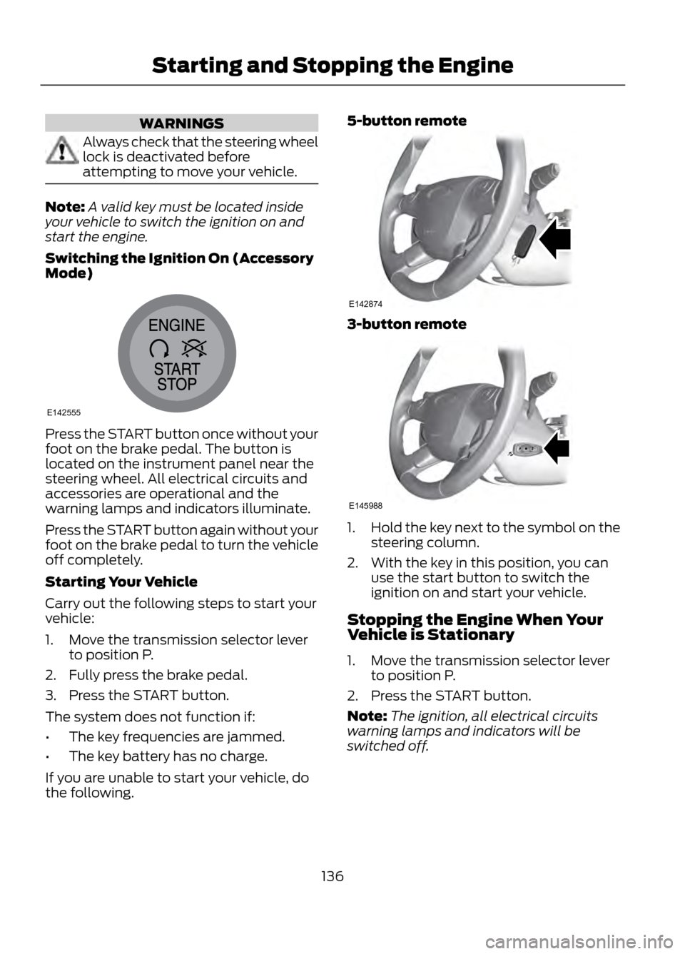 FORD ESCAPE 2013 3.G Owners Manual WARNINGS
Always check that the steering wheel
lock is deactivated before
attempting to move your vehicle.
Note:A valid key must be located inside
your vehicle to switch the ignition on and
start the e FORD ESCAPE 2013 3.G Owners Manual WARNINGS
Always check that the steering wheel
lock is deactivated before
attempting to move your vehicle.
Note:A valid key must be located inside
your vehicle to switch the ignition on and
start the e