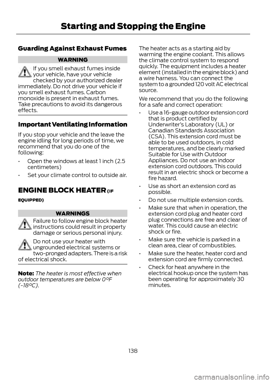 FORD ESCAPE 2013 3.G Owners Manual Guarding Against Exhaust Fumes
WARNING
If you smell exhaust fumes inside
your vehicle, have your vehicle
checked by your authorized dealer
immediately. Do not drive your vehicle if
you smell exhaust f