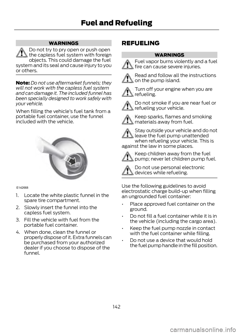 FORD ESCAPE 2013 3.G Owners Manual WARNINGS
Do not try to pry open or push open
the capless fuel system with foreign
objects. This could damage the fuel
system and its seal and cause injury to you
or others.
Note: Do not use aftermarke