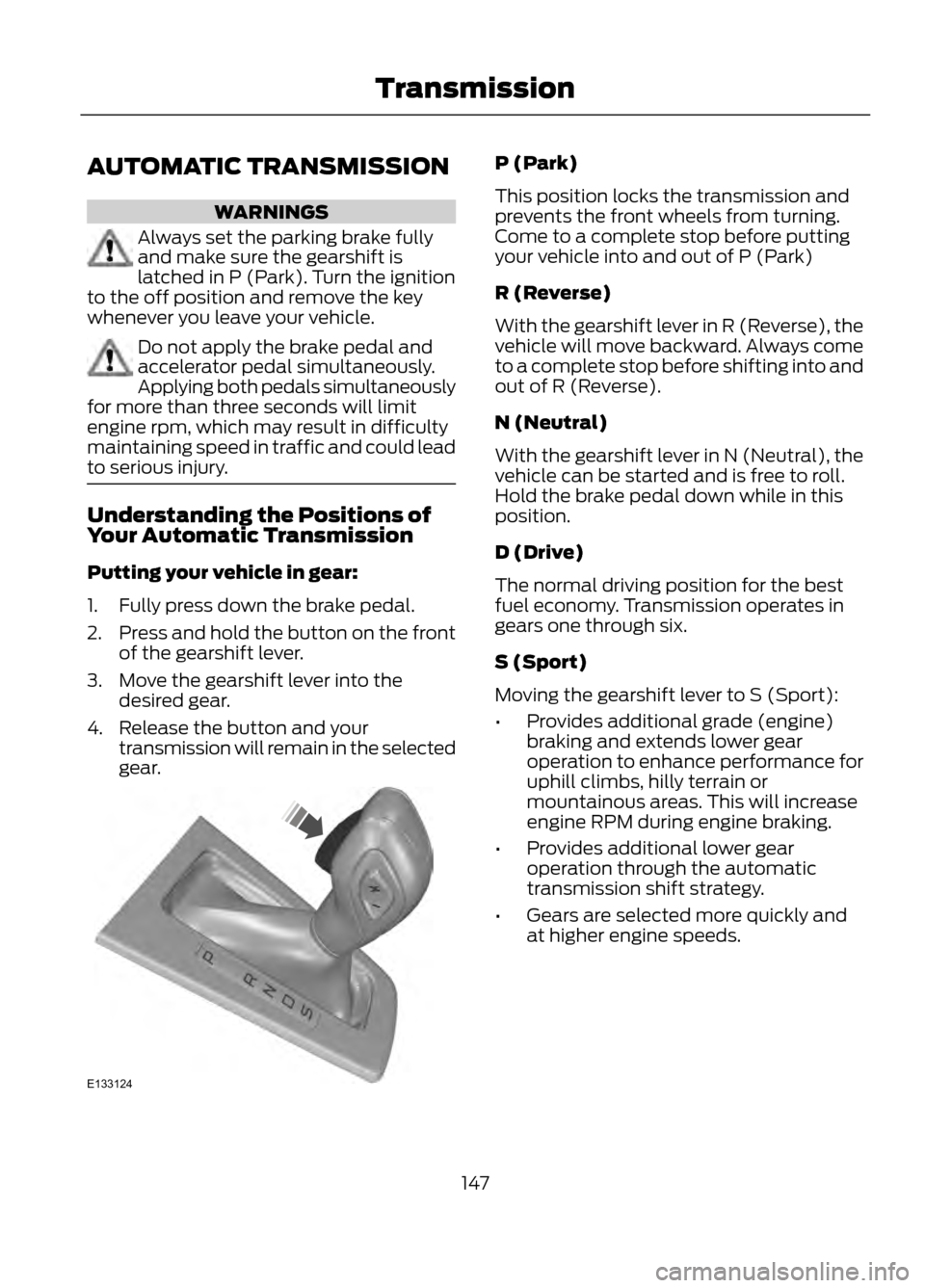 FORD ESCAPE 2013 3.G Owners Manual AUTOMATIC TRANSMISSION
WARNINGS
Always set the parking brake fully
and make sure the gearshift is
latched in P (Park). Turn the ignition
to the off position and remove the key
whenever you leave your 