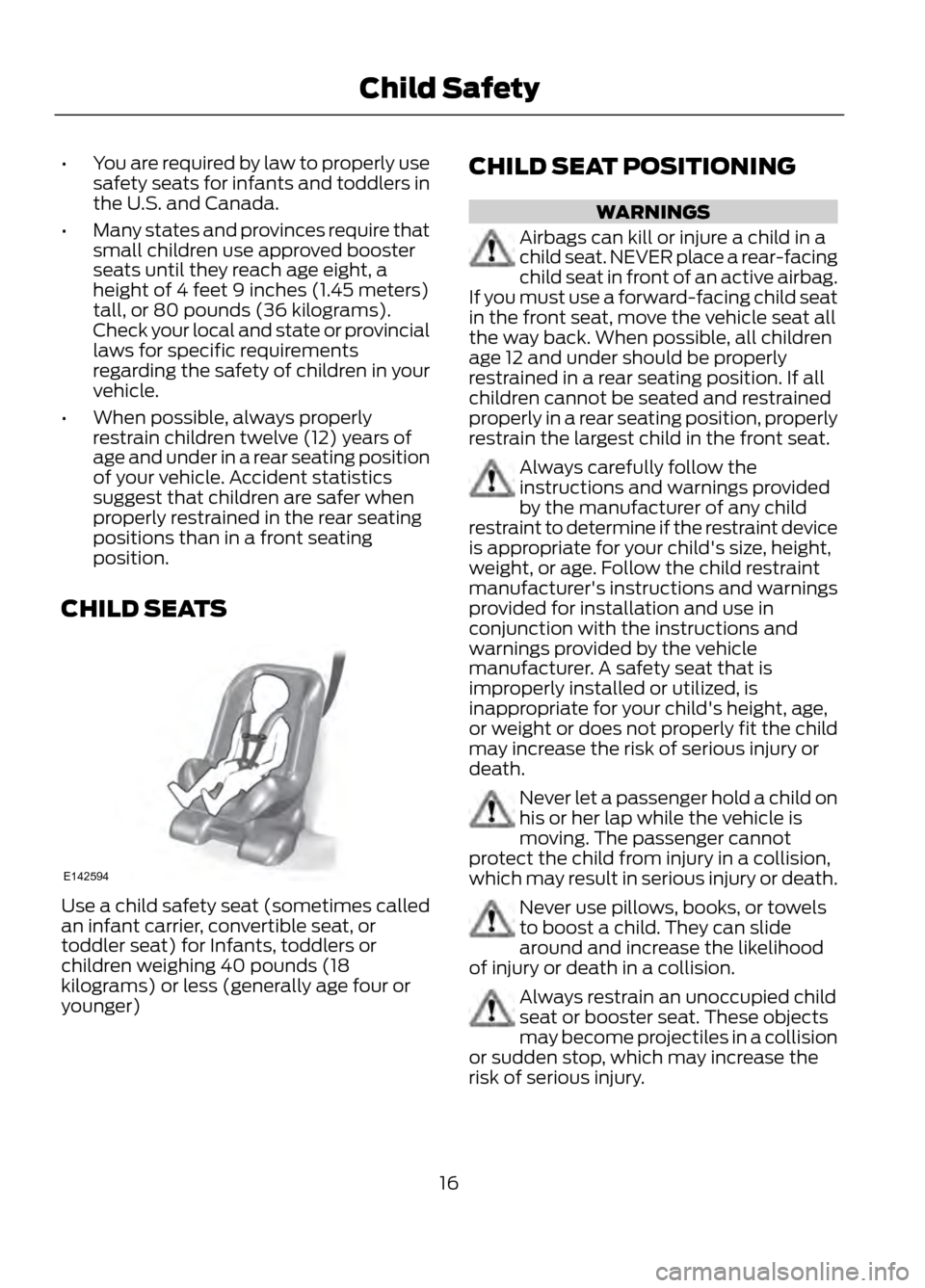 FORD ESCAPE 2013 3.G User Guide •You are required by law to properly use
safety seats for infants and toddlers in
the U.S. and Canada.
• Many states and provinces require that
small children use approved booster
seats until they