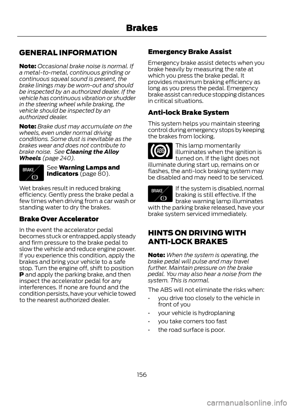 FORD ESCAPE 2013 3.G Owners Manual GENERAL INFORMATION
Note:Occasional brake noise is normal. If
a metal-to-metal, continuous grinding or
continuous squeal sound is present, the
brake linings may be worn-out and should
be inspected by FORD ESCAPE 2013 3.G Owners Manual GENERAL INFORMATION
Note:Occasional brake noise is normal. If
a metal-to-metal, continuous grinding or
continuous squeal sound is present, the
brake linings may be worn-out and should
be inspected by