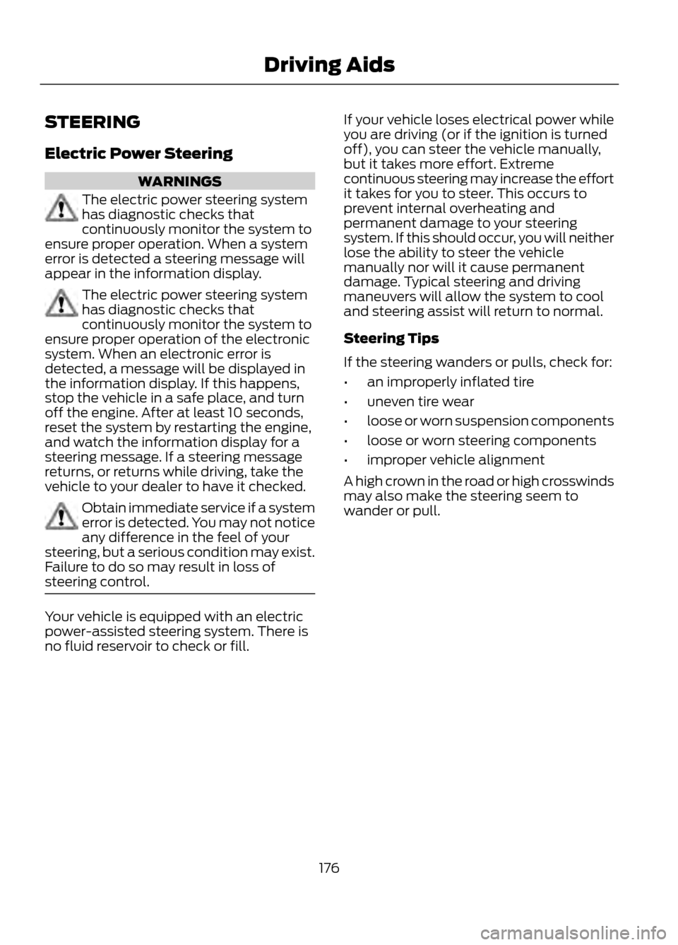 FORD ESCAPE 2013 3.G Owners Manual STEERING
Electric Power Steering
WARNINGS
The electric power steering system
has diagnostic checks that
continuously monitor the system to
ensure proper operation. When a system
error is detected a st FORD ESCAPE 2013 3.G Owners Manual STEERING
Electric Power Steering
WARNINGS
The electric power steering system
has diagnostic checks that
continuously monitor the system to
ensure proper operation. When a system
error is detected a st