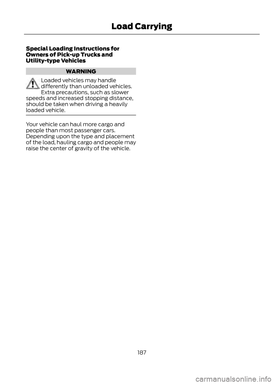 FORD ESCAPE 2013 3.G Owners Manual Special Loading Instructions for
Owners of Pick-up Trucks and
Utility-type Vehicles
WARNING
Loaded vehicles may handle
differently than unloaded vehicles.
Extra precautions, such as slower
speeds and FORD ESCAPE 2013 3.G Owners Manual Special Loading Instructions for
Owners of Pick-up Trucks and
Utility-type Vehicles
WARNING
Loaded vehicles may handle
differently than unloaded vehicles.
Extra precautions, such as slower
speeds and