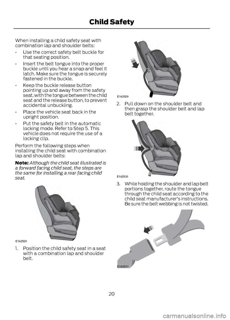 FORD ESCAPE 2013 3.G User Guide When installing a child safety seat with
combination lap and shoulder belts:
•Use the correct safety belt buckle for
that seating position.
• Insert the belt tongue into the proper
buckle until yo