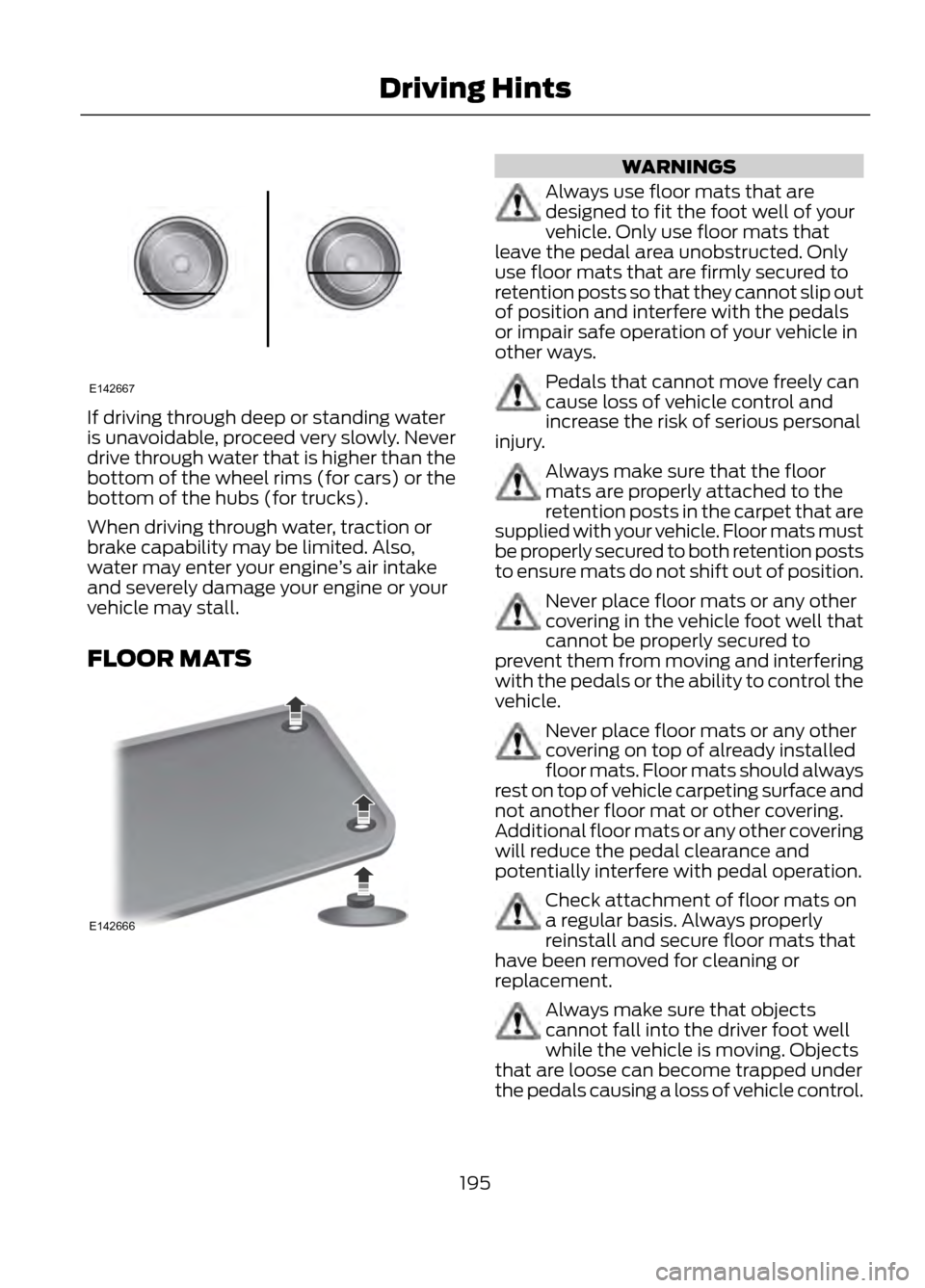 FORD ESCAPE 2013 3.G Owners Manual If driving through deep or standing water
is unavoidable, proceed very slowly. Never
drive through water that is higher than the
bottom of the wheel rims (for cars) or the
bottom of the hubs (for truc FORD ESCAPE 2013 3.G Owners Manual If driving through deep or standing water
is unavoidable, proceed very slowly. Never
drive through water that is higher than the
bottom of the wheel rims (for cars) or the
bottom of the hubs (for truc
