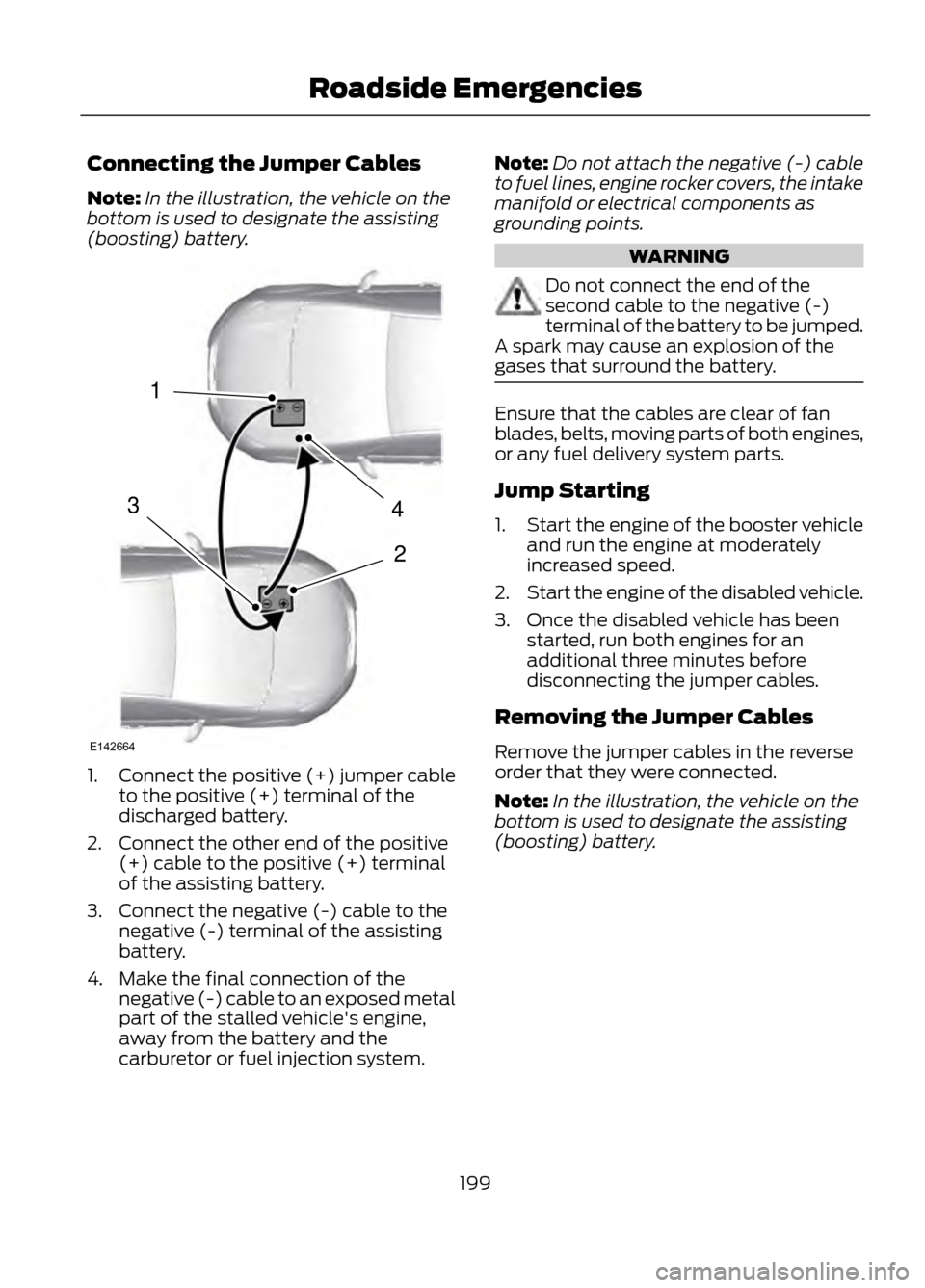 FORD ESCAPE 2013 3.G Owners Manual Connecting the Jumper Cables
Note:In the illustration, the vehicle on the
bottom is used to designate the assisting
(boosting) battery.
1. Connect the positive (+) jumper cable
to the positive (+) ter FORD ESCAPE 2013 3.G Owners Manual Connecting the Jumper Cables
Note:In the illustration, the vehicle on the
bottom is used to designate the assisting
(boosting) battery.
1. Connect the positive (+) jumper cable
to the positive (+) ter