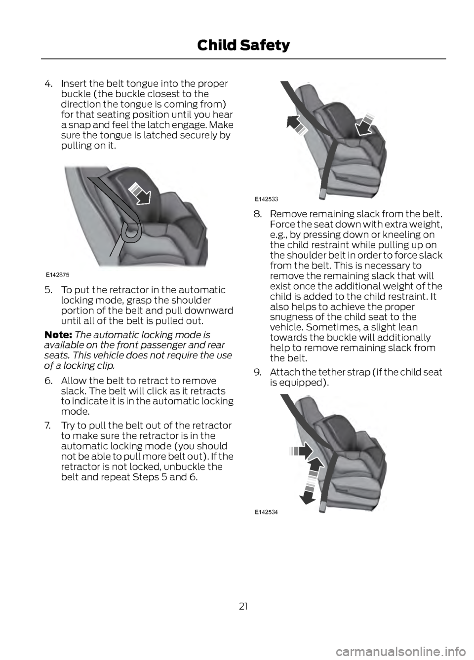 FORD ESCAPE 2013 3.G Owners Manual 4. Insert the belt tongue into the properbuckle (the buckle closest to the
direction the tongue is coming from)
for that seating position until you hear
a snap and feel the latch engage. Make
sure the FORD ESCAPE 2013 3.G Owners Manual 4. Insert the belt tongue into the properbuckle (the buckle closest to the
direction the tongue is coming from)
for that seating position until you hear
a snap and feel the latch engage. Make
sure the