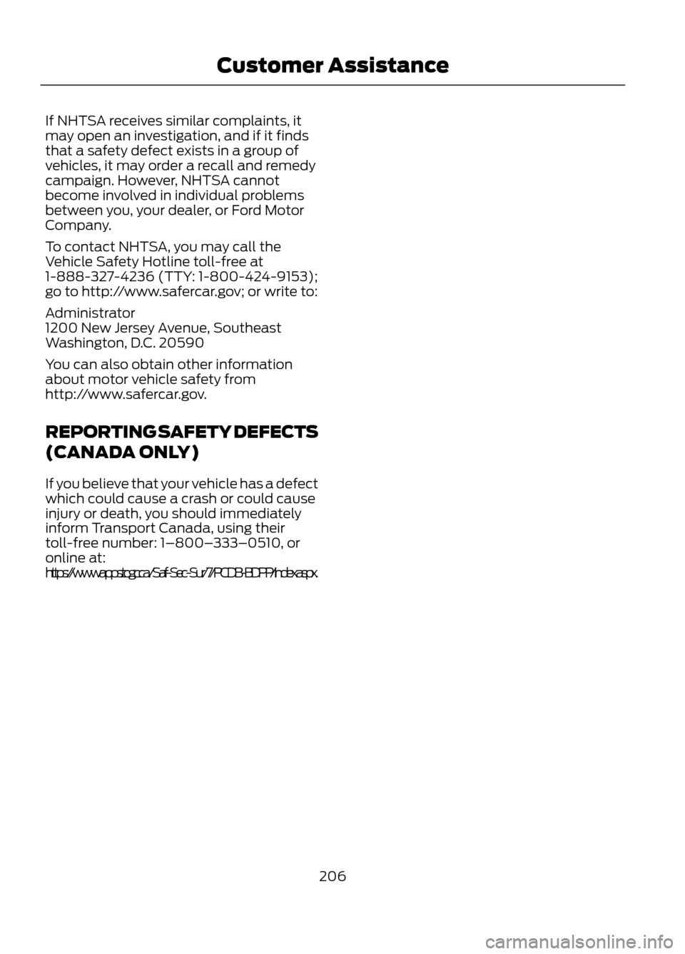 FORD ESCAPE 2013 3.G Owners Manual If NHTSA receives similar complaints, it
may open an investigation, and if it finds
that a safety defect exists in a group of
vehicles, it may order a recall and remedy
campaign. However, NHTSA cannot