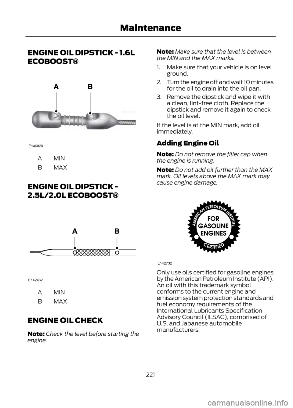 FORD ESCAPE 2013 3.G Owners Manual ENGINE OIL DIPSTICK - 1.6L
ECOBOOST®
MINA
MAX
B
ENGINE OIL DIPSTICK -
2.5L/2.0L ECOBOOST®
MINA
MAX
B
ENGINE OIL CHECK
Note: Check the level before starting the
engine. Note:
Make sure that the level FORD ESCAPE 2013 3.G Owners Manual ENGINE OIL DIPSTICK - 1.6L
ECOBOOST®
MINA
MAX
B
ENGINE OIL DIPSTICK -
2.5L/2.0L ECOBOOST®
MINA
MAX
B
ENGINE OIL CHECK
Note: Check the level before starting the
engine. Note:
Make sure that the level