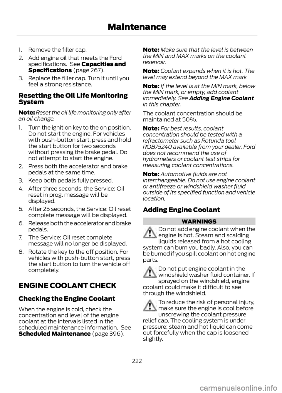 FORD ESCAPE 2013 3.G Owners Manual 1. Remove the filler cap.
2. Add engine oil that meets the Fordspecifications.  See Capacities and
Specifications (page 267).
3. Replace the filler cap. Turn it until you feel a strong resistance.
Res