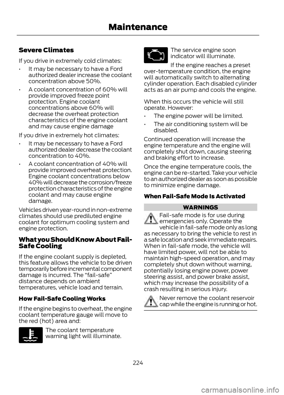 FORD ESCAPE 2013 3.G Owners Manual Severe Climates
If you drive in extremely cold climates:
•It may be necessary to have a Ford
authorized dealer increase the coolant
concentration above 50%.
• A coolant concentration of 60% will
p FORD ESCAPE 2013 3.G Owners Manual Severe Climates
If you drive in extremely cold climates:
•It may be necessary to have a Ford
authorized dealer increase the coolant
concentration above 50%.
• A coolant concentration of 60% will
p