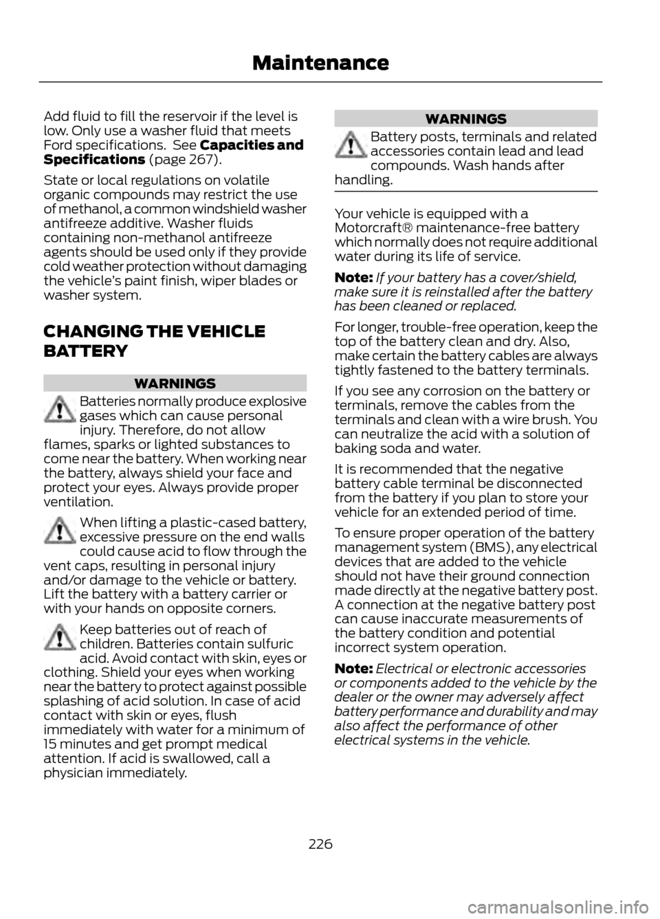 FORD ESCAPE 2013 3.G Owners Manual Add fluid to fill the reservoir if the level is
low. Only use a washer fluid that meets
Ford specifications. See Capacities and
Specifications (page 267).
State or local regulations on volatile
organ FORD ESCAPE 2013 3.G Owners Manual Add fluid to fill the reservoir if the level is
low. Only use a washer fluid that meets
Ford specifications. See Capacities and
Specifications (page 267).
State or local regulations on volatile
organ