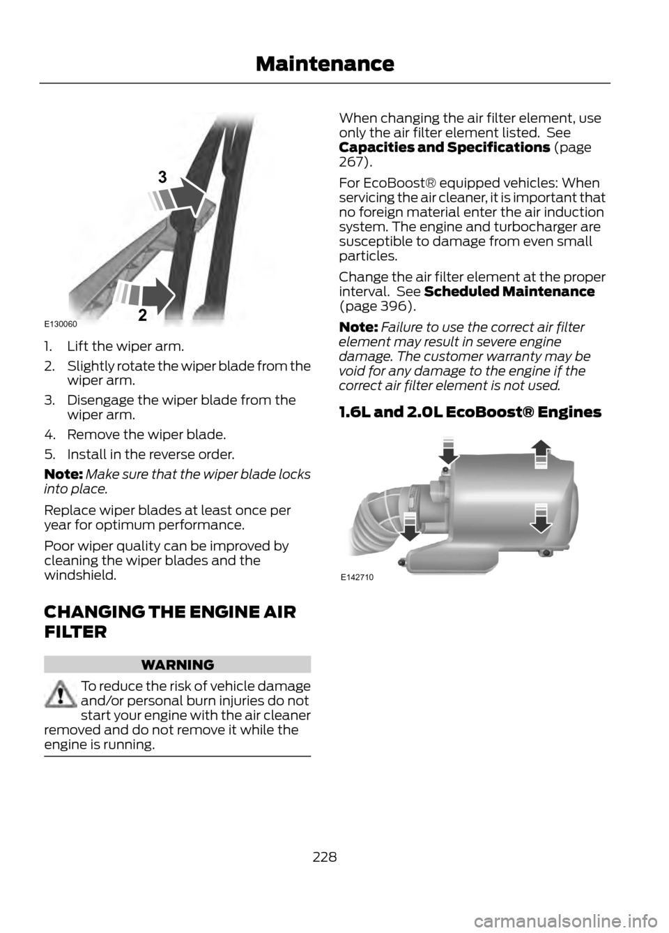 FORD ESCAPE 2013 3.G Owners Manual 1. Lift the wiper arm.
2.Slightly rotate the wiper blade from the
wiper arm.
3. Disengage the wiper blade from the wiper arm.
4. Remove the wiper blade.
5. Install in the reverse order.
Note: Make sur FORD ESCAPE 2013 3.G Owners Manual 1. Lift the wiper arm.
2.Slightly rotate the wiper blade from the
wiper arm.
3. Disengage the wiper blade from the wiper arm.
4. Remove the wiper blade.
5. Install in the reverse order.
Note: Make sur