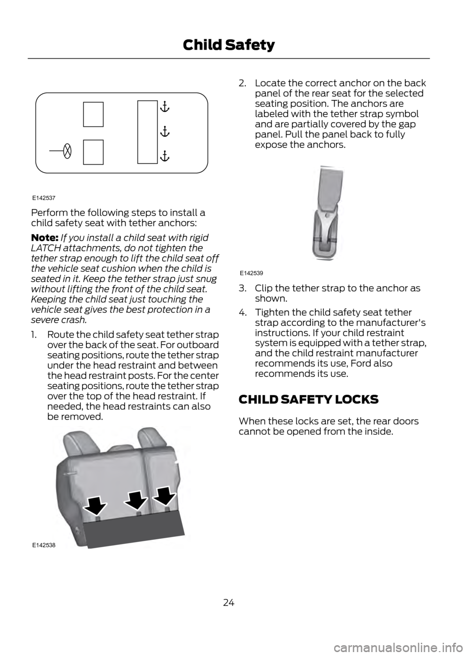 FORD ESCAPE 2013 3.G Owners Manual Perform the following steps to install a
child safety seat with tether anchors:
Note:If you install a child seat with rigid
LATCH attachments, do not tighten the
tether strap enough to lift the child FORD ESCAPE 2013 3.G Owners Manual Perform the following steps to install a
child safety seat with tether anchors:
Note:If you install a child seat with rigid
LATCH attachments, do not tighten the
tether strap enough to lift the child