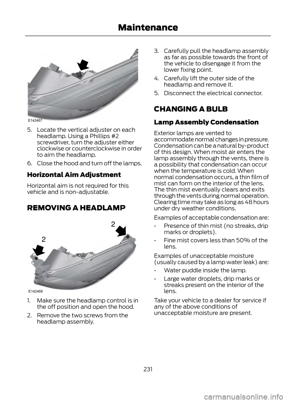 FORD ESCAPE 2013 3.G Owners Manual 5. Locate the vertical adjuster on eachheadlamp. Using a Phillips #2
screwdriver, turn the adjuster either
clockwise or counterclockwise in order
to aim the headlamp.
6. Close the hood and turn off th