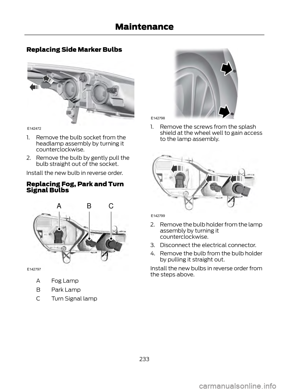 FORD ESCAPE 2013 3.G Owners Manual Replacing Side Marker Bulbs
1. Remove the bulb socket from theheadlamp assembly by turning it
counterclockwise.
2. Remove the bulb by gently pull the bulb straight out of the socket.
Install the new b FORD ESCAPE 2013 3.G Owners Manual Replacing Side Marker Bulbs
1. Remove the bulb socket from theheadlamp assembly by turning it
counterclockwise.
2. Remove the bulb by gently pull the bulb straight out of the socket.
Install the new b