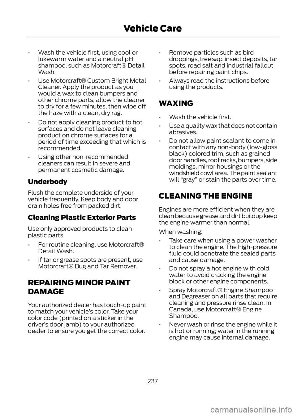 FORD ESCAPE 2013 3.G Owners Manual •Wash the vehicle first, using cool or
lukewarm water and a neutral pH
shampoo, such as Motorcraft® Detail
Wash.
• Use Motorcraft® Custom Bright Metal
Cleaner. Apply the product as you
would a w FORD ESCAPE 2013 3.G Owners Manual •Wash the vehicle first, using cool or
lukewarm water and a neutral pH
shampoo, such as Motorcraft® Detail
Wash.
• Use Motorcraft® Custom Bright Metal
Cleaner. Apply the product as you
would a w