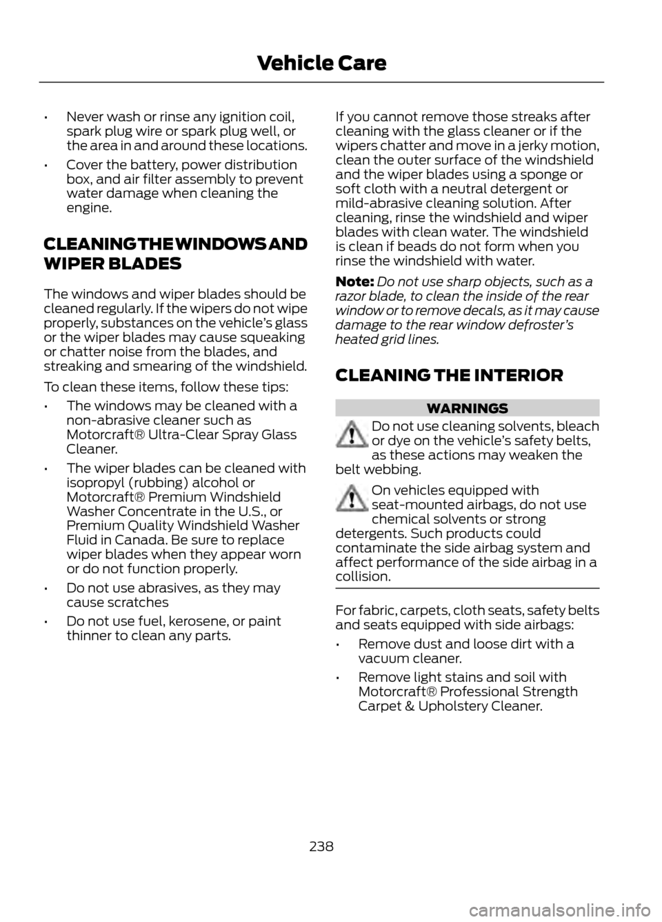 FORD ESCAPE 2013 3.G Owners Manual •Never wash or rinse any ignition coil,
spark plug wire or spark plug well, or
the area in and around these locations.
• Cover the battery, power distribution
box, and air filter assembly to preve