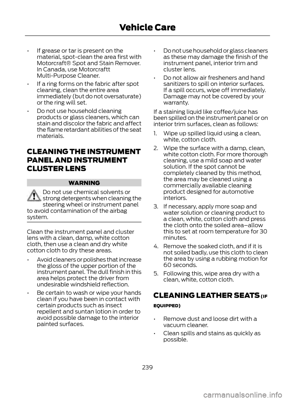 FORD ESCAPE 2013 3.G Owners Manual •If grease or tar is present on the
material, spot-clean the area first with
Motorcraft® Spot and Stain Remover.
In Canada, use Motorcraftt
Multi-Purpose Cleaner.
• If a ring forms on the fabric FORD ESCAPE 2013 3.G Owners Manual •If grease or tar is present on the
material, spot-clean the area first with
Motorcraft® Spot and Stain Remover.
In Canada, use Motorcraftt
Multi-Purpose Cleaner.
• If a ring forms on the fabric