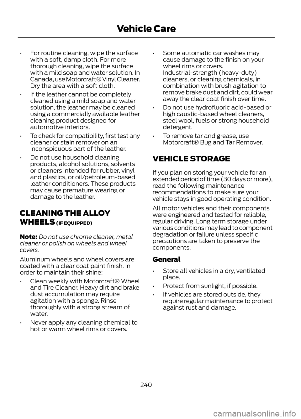 FORD ESCAPE 2013 3.G Owners Manual •For routine cleaning, wipe the surface
with a soft, damp cloth. For more
thorough cleaning, wipe the surface
with a mild soap and water solution. In
Canada, use Motorcraft® Vinyl Cleaner.
Dry the 