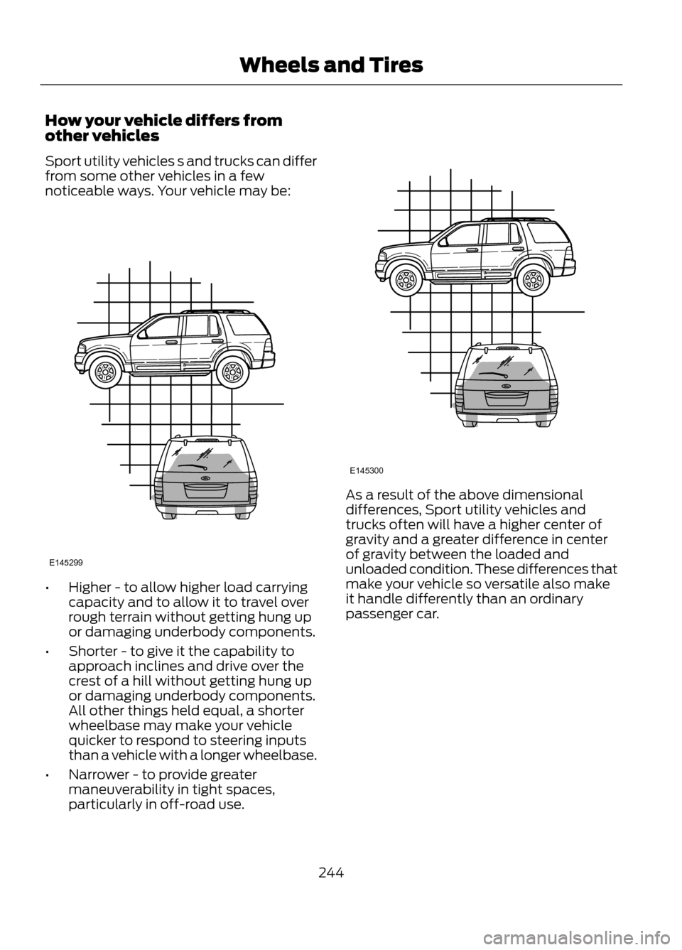 FORD ESCAPE 2013 3.G Owners Manual How your vehicle differs from
other vehicles
Sport utility vehicles s and trucks can differ
from some other vehicles in a few
noticeable ways. Your vehicle may be:
•Higher - to allow higher load car FORD ESCAPE 2013 3.G Owners Manual How your vehicle differs from
other vehicles
Sport utility vehicles s and trucks can differ
from some other vehicles in a few
noticeable ways. Your vehicle may be:
•Higher - to allow higher load car