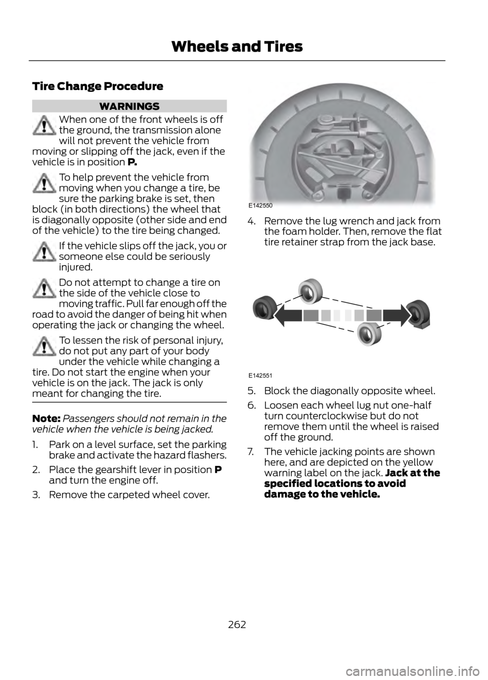 FORD ESCAPE 2013 3.G Owners Manual Tire Change Procedure
WARNINGS
When one of the front wheels is off
the ground, the transmission alone
will not prevent the vehicle from
moving or slipping off the jack, even if the
vehicle is in posit FORD ESCAPE 2013 3.G Owners Manual Tire Change Procedure
WARNINGS
When one of the front wheels is off
the ground, the transmission alone
will not prevent the vehicle from
moving or slipping off the jack, even if the
vehicle is in posit