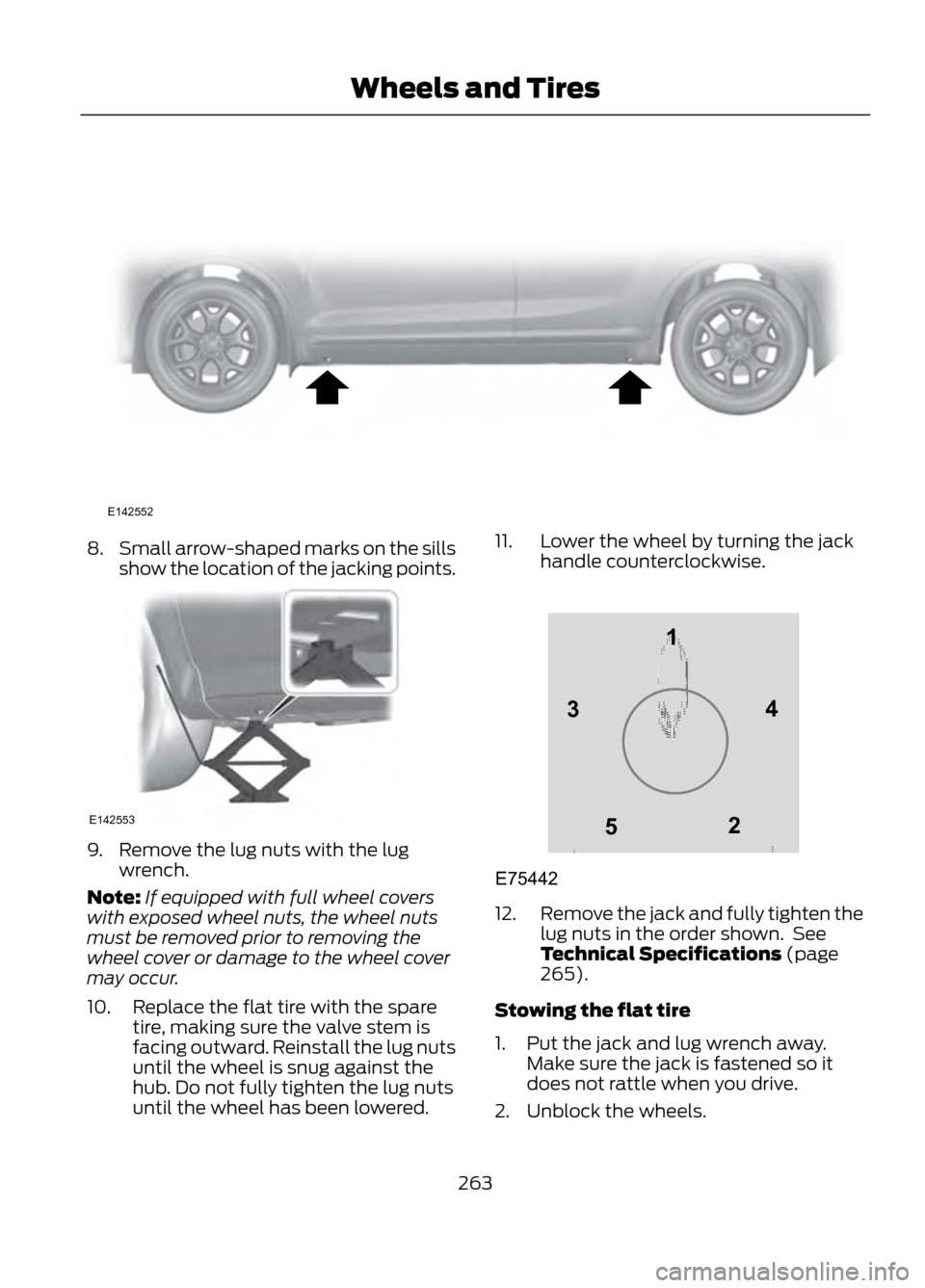 FORD ESCAPE 2013 3.G Owners Manual 8.Small arrow-shaped marks on the sills
show the location of the jacking points.
9. Remove the lug nuts with the lug
wrench.
Note: If equipped with full wheel covers
with exposed wheel nuts, the wheel FORD ESCAPE 2013 3.G Owners Manual 8.Small arrow-shaped marks on the sills
show the location of the jacking points.
9. Remove the lug nuts with the lug
wrench.
Note: If equipped with full wheel covers
with exposed wheel nuts, the wheel
