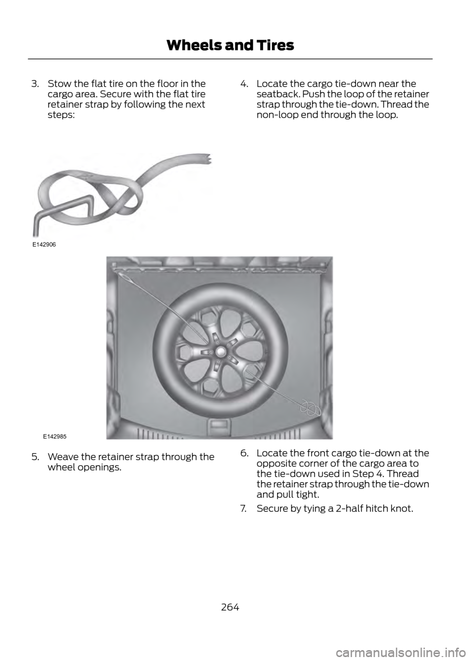 FORD ESCAPE 2013 3.G Owners Manual 3. Stow the flat tire on the floor in thecargo area. Secure with the flat tire
retainer strap by following the next
steps:4. Locate the cargo tie-down near theseatback. Push the loop of the retainer
s FORD ESCAPE 2013 3.G Owners Manual 3. Stow the flat tire on the floor in thecargo area. Secure with the flat tire
retainer strap by following the next
steps:4. Locate the cargo tie-down near theseatback. Push the loop of the retainer
s
