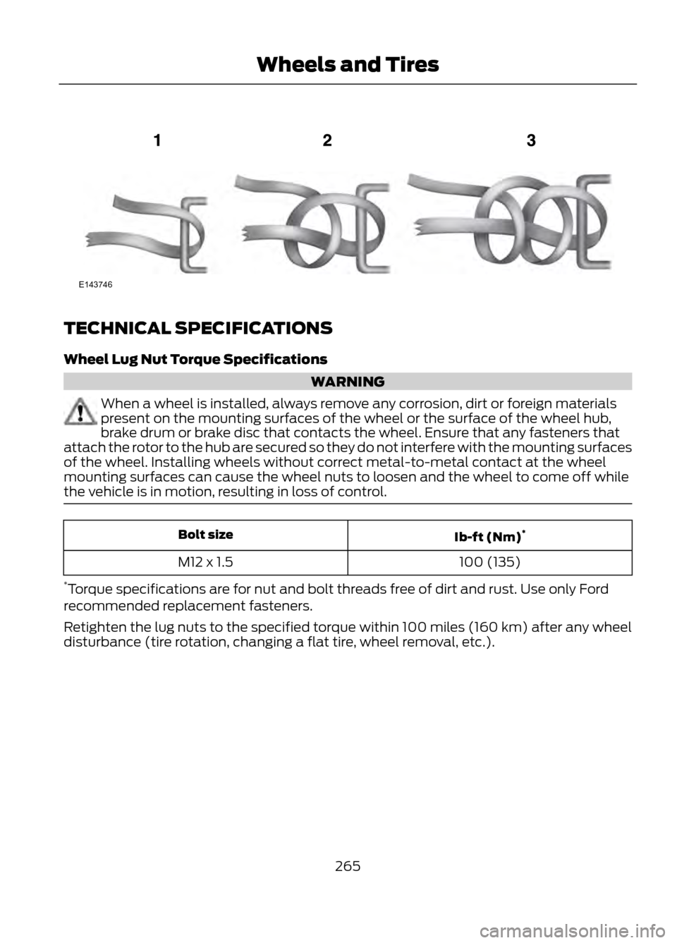 FORD ESCAPE 2013 3.G Owners Manual TECHNICAL SPECIFICATIONS
Wheel Lug Nut Torque Specifications
WARNING
When a wheel is installed, always remove any corrosion, dirt or foreign materials
present on the mounting surfaces of the wheel or FORD ESCAPE 2013 3.G Owners Manual TECHNICAL SPECIFICATIONS
Wheel Lug Nut Torque Specifications
WARNING
When a wheel is installed, always remove any corrosion, dirt or foreign materials
present on the mounting surfaces of the wheel or