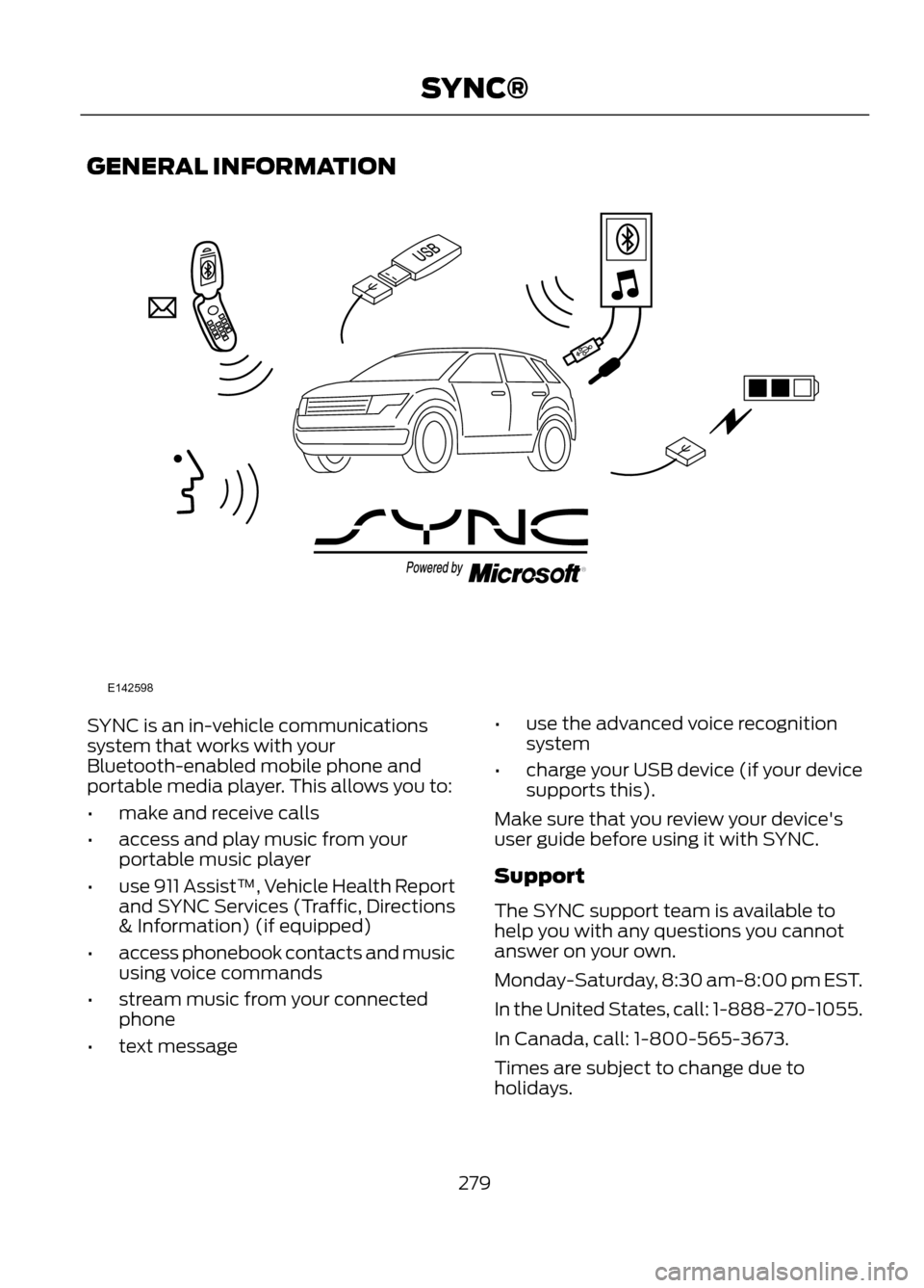 FORD ESCAPE 2013 3.G Owners Manual GENERAL INFORMATION
SYNC is an in-vehicle communications
system that works with your
Bluetooth-enabled mobile phone and
portable media player. This allows you to:
•make and receive calls
• access 