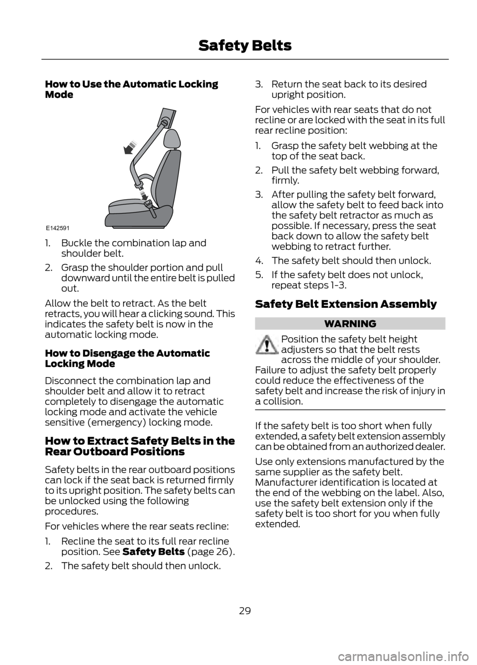 FORD ESCAPE 2013 3.G Owners Manual How to Use the Automatic Locking
Mode
1. Buckle the combination lap andshoulder belt.
2. Grasp the shoulder portion and pull downward until the entire belt is pulled
out.
Allow the belt to retract. As FORD ESCAPE 2013 3.G Owners Manual How to Use the Automatic Locking
Mode
1. Buckle the combination lap andshoulder belt.
2. Grasp the shoulder portion and pull downward until the entire belt is pulled
out.
Allow the belt to retract. As