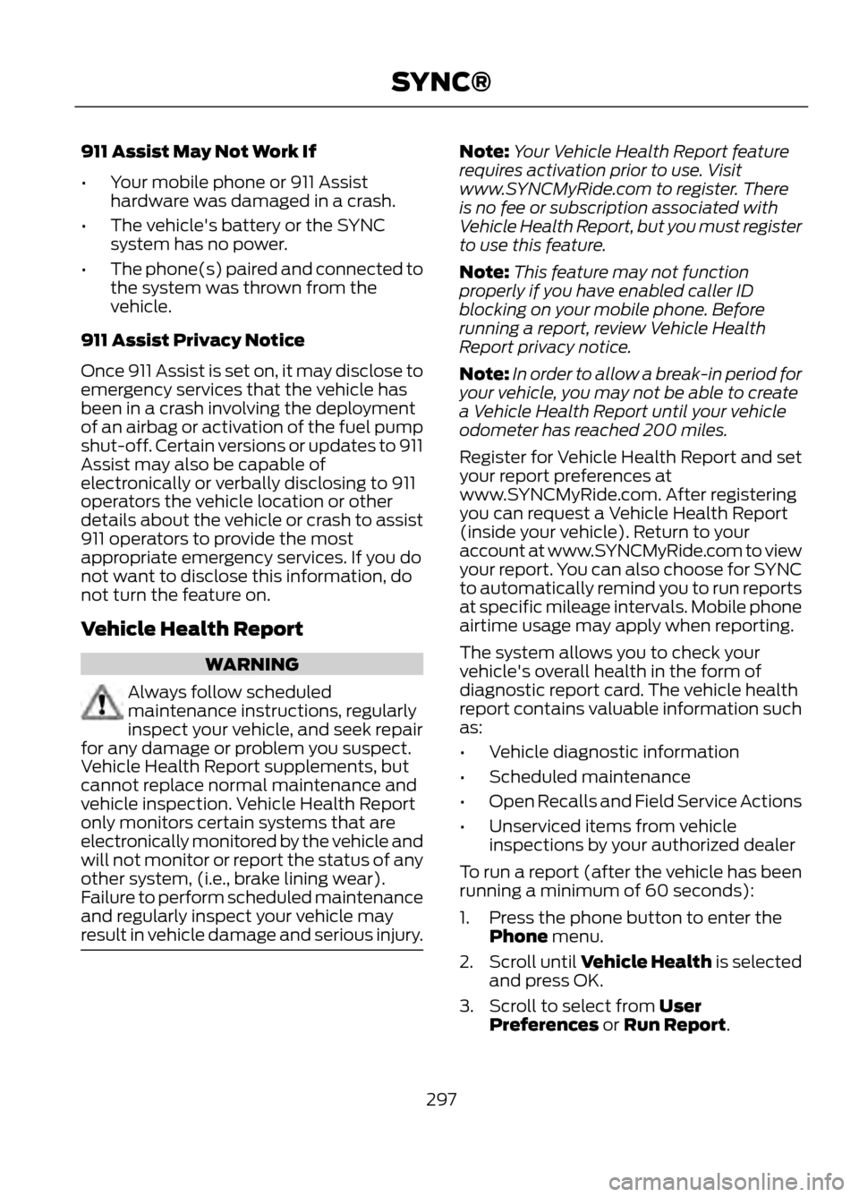 FORD ESCAPE 2013 3.G Owners Manual 911 Assist May Not Work If
•Your mobile phone or 911 Assist
hardware was damaged in a crash.
• The vehicles battery or the SYNC
system has no power.
• The phone(s) paired and connected to
the s FORD ESCAPE 2013 3.G Owners Manual 911 Assist May Not Work If
•Your mobile phone or 911 Assist
hardware was damaged in a crash.
• The vehicles battery or the SYNC
system has no power.
• The phone(s) paired and connected to
the s